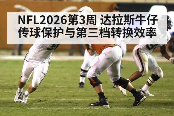 NFL2026第3周 达拉斯牛仔传球保护与第三档转换效率